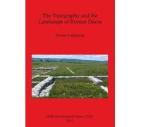 Florin-Gheorghe Fodore The Topography and the Landscape of Roman Dac (Tascabile)