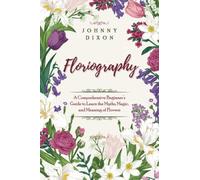 Floriography: A Comprehensive Beginner’s Guide to Learn the Myths, Magic, and Meaning of Flowers