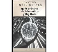 Flotas Inteligentes: GUÍA PRÁCTICA DE TELEMÁTICA Y BIG DATA
