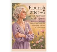 Flourish After 45 - A Fresh Approach to Menopause.: Redefining Wellness, Balance, and Joy in the Menopause Journey