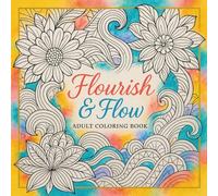 Flourish & Flow Adult Coloring Book: Abstract Floral and Geometric Designs for Relaxation and Creativity