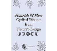 Flourish & Flow: Cyclical Wisdom from Nature’s Design: With Germanic Healing Knowledge Insights