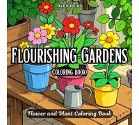 Flourishing Gardens: A Cozy, Tranquil Coloring Book Filled with Beautiful, Detailed Flower and Plant Scenes for Nature Lovers to Relax and Get Inspired