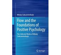Flow and the Foundations of Positive Psychology: The Collected Works of Mihaly Csikszentmihalyi