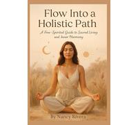 Flow Into a Holistic Path: A Free-Spirited Guide to Sacred Living and Inner Harmony