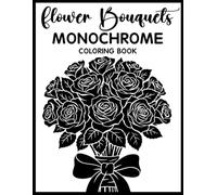 Flower Bouquets Monochrome Coloring Book: Relaxing Grayscale Coloring Pages with Elegant Flower Bouquets, Botanical Arrangements, Floral Beauty, and Mindful Stress Relief for Teens & Adults