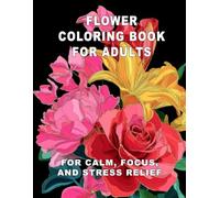 Flower Coloring Book for Adults: For Calm, Focus, and Stress Relief