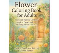 Flower Coloring Book for Adults: Realistic Botanical Gardens, Magical Florals and Relaxing Nature Scenes