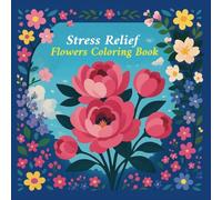 Flower Coloring Book For Adults: Stress Relief - Beautiful Floral Designs For Relaxation/ A Collection of Easy And Mindful pages