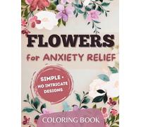 Flower Coloring Book for Anxiety Relief: Simple, No-Intricate Floral Designs to Calm Your Mind and Unwind After a Long Day