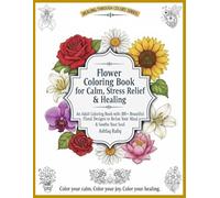 Flower Coloring Book for Calm, Stress Relief & Healing: An Adult Coloring Book with 100+ Floral Designs to Relax Your Mind & Soothe Your Soul