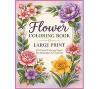 Flower Coloring Book. Large print, 105 floral Coloring pages for relaxation and creativity.: A Stunning Collection of 105 Hand-Drawn Flower Designs to Calm Your Mind and Spark Creativity
