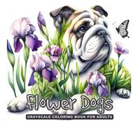 Flower Dogs Coloring Book: A Unique Grayscale Coloring Book for Adults with Adorable Dogs and Blooming Flowers - Stress Relief and Mindfulness