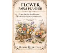 Flower Farm Planner: Plan, Track and Organize Your Flower Growing and Bouquet Production