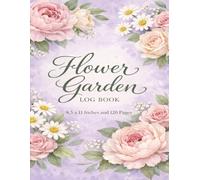 Flower Garden Log Book: Track Planting Dates, Bloom Times, Watering Schedules, and Garden Notes