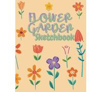 Flower Garden Sketchbook: A4 / 8.5 X 11 Inch 120 Page Blank Sketch Paper - Large Pretty Floral Botanical Paperback Book for Drawing, Doodling, ... Family, Friends, Students & Yourself!