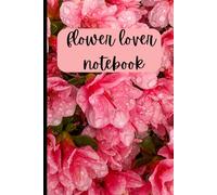 Flower lover notebook: For Those Who Find Happiness in Flowers