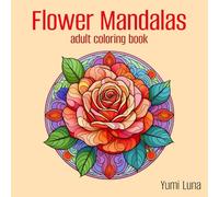 Flower Mandalas: A Journey of Calm and Creativity: 100 Intricate Flower Mandalas for Stress Relief and Creative Meditation