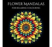 Flower Mandalas for Relaxing Colouring: 60 Inspiring Floral Patterns: From Sunflowers to Daisies for Creative Serenity