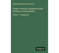 Flower O' the Lily; A Romance of Old Cambray, In Two Volumes: Volume 1 - in large print