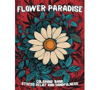 Flower Paradise Coloring Book: Beautiful Illustrations of Flowers and Floreal Pattern for Stress Relief and Mindfulness