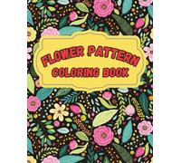 Flower Pattern Coloring Book for Teens and Adults | A Beautiful 100-Page Floral Coloring Book with Intricate Patterns to Relax and Relieve Stress