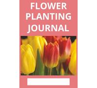 flower planting journal: A Guided Planner to Track Seeds, Growth, Bloom Times, and Garden Notes