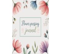 Flower Pressing Journal: Capture and preserve your favorite blooms with love and creativity