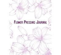 Flower Pressing Journal: Collect, Log, Press, and Preserve Your Favorite Flowers |110 Pages A4