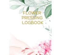 Flower Pressing Logbook.: Botanical Log Book for Recording & Identifying Pressed Flowers with Details, Notes, and Photo Spaces