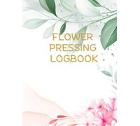Flower Pressing Logbook.: Botanical Log Book for Recording & Identifying Pressed Flowers with Details, Notes, and Photo Spaces