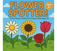 Flower Spotter! A Fun Flower Guide For Curious Kids Ages 3+: Spot a Flower? Open Up This Book To Find Out What It Is