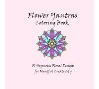 Flower Yantras Coloring Book: 30 Hypnotic Floral Designs for Mindful Creativity: Adult Coloring Book for Stress Relief, Meditation, and Artistic Expression