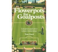 Flowerpots For Goalposts: From pitch to patch, how to bring the beautiful game to creating a winning garden.