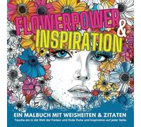 Flowerpower & Inspiration: Ein Malbuch mit Weisheiten & Zitaten: Entdecke innere Ruhe und kreative Erfüllung. Lass dich von inspirierenden Zitaten ... Oase der Entspannung und Inspiration.