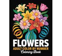 Flowers Adult Color By Number Coloring Book: A Beautiful Collection of Numbered Floral Designs Created to Help Adults Relax, Reduce Stress, and Enjoy Peaceful Creative Time