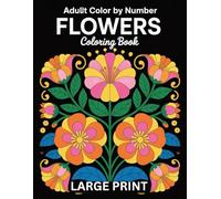 Flowers Adult Color By Number Coloring Book: Beautiful Flower Art Made Simple with Color-by-Number Pages for Adults Seeking Relaxation and Mindful Moments