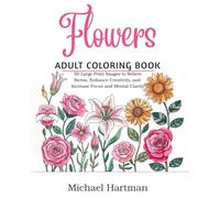 Flowers Adult Coloring Book: 50 Large-Print Images for Stress Relief, Boosting Creativity, and Enhancing Focus and Mental Clarity