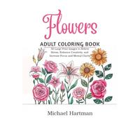 Flowers Adult Coloring Book: 50 Large-Print Images for Stress Relief, Boosting Creativity, and Enhancing Focus and Mental Clarity