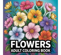 Flowers Adult Coloring Book: Bold And Easy Large Print Flowers Coloring Book with Beautiful Flowers, Vases with Bouquets, and Patterns for Seniors, Adults, and Beginners to Stress & Anxiety Relief
