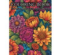 Flowers Adult Coloring Book: For Serenity And Stress Relief: Relax and Unwind with the Beauty of Flowers, Bouquets and Gardens
