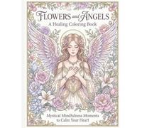 Flowers and Angels: A Healing Coloring Book: Mystical Mindfulness Moments to Calm Your Heart
