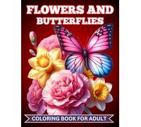 Flowers And Butterflies Coloring Book For Adult: A World of Blossoms and Wings Awaiting Your Colors