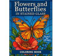 Flowers and Butterflies in Stained Glass: Relaxing Floral and Butterfly Designs for Adults and Teens - A Beautiful Coloring Experience in Window Panel Style