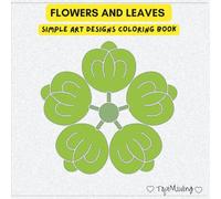 Flowers and Leaves Coloring Book: Simple Art Designs Featuring of Flower and Leaf Pages Ready to Be Colored for Adults Relaxation, Best Practice for the Kids, and Unique Outlines...