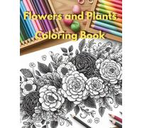 Flowers and Palnts - Coloring Book: A Beautiful and Relaxing Adult Coloring Book with Floral Patterns, Botanical Designs, and Intricate Flower Illustrations