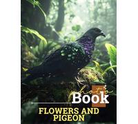 Flowers and Pigeon Photo Book: Celebrate Nature's Beauty With 40 Stunning Images Of Pigeons Among Colorful Blooms