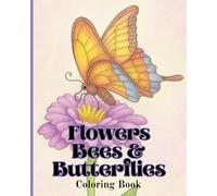 Flowers Bees & Butterflies: Find Peace and Tranquility Among the Flowers, A Coloring Book for All Ages