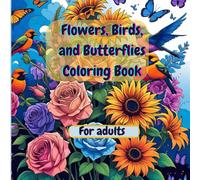 Flowers, Birds, and Butterflies Coloring Book: Adults coloring book for stress relief and feel good
