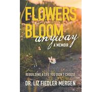 FLOWERS BLOOM anyway - A MEMOIR: REBUILDING A LIFE YOU DIDN'T CHOOSE